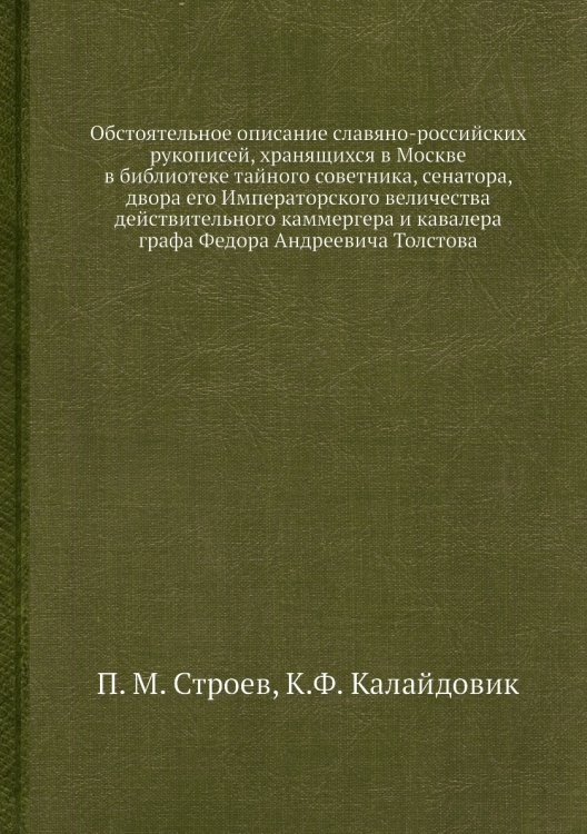 Обстоятельное описание славяно-российских рукописей, хранящихся в Москве в библиотеке тайного советника, сенатора, двора его Императорского величества действительного каммергера и кавалера графа Федора Андреевича Толстова