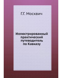 Иллюстрированный практический путеводитель по Кавказу