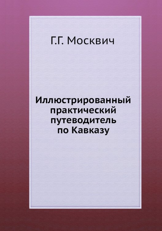 Иллюстрированный практический путеводитель по Кавказу