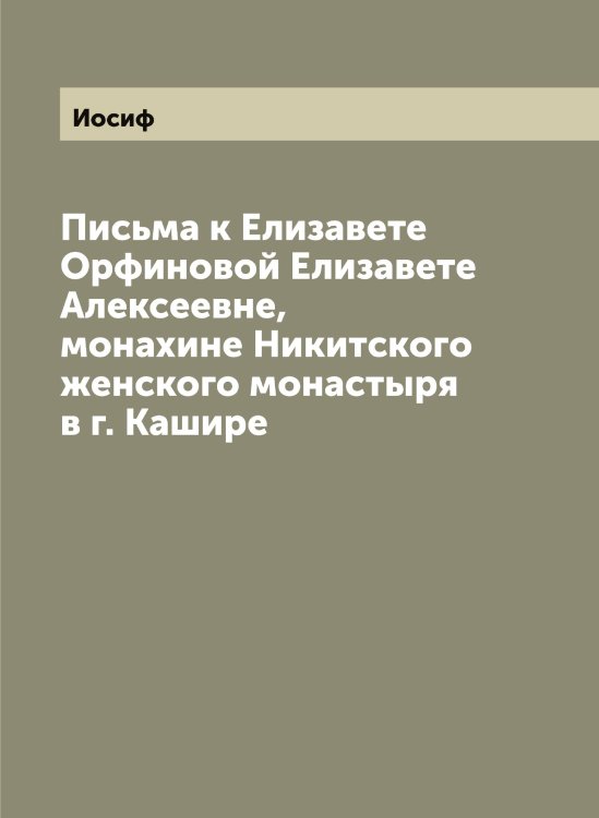 Обложка книги «Письма к Елизавете Орфиновой Елизавете Алексеевне, монахине Никитского женского монастыря в г. Кашире» — Иосиф, ISBN 9785519872874