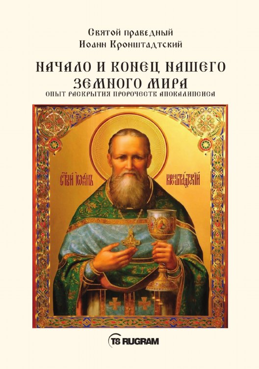 Обложка книги «Начало и конец нашего земного мира. Опыт раскрытия пророчеств апокалипсиса» — праведный Иоанн Кронштадтский Святой, ISBN 9785521770595
