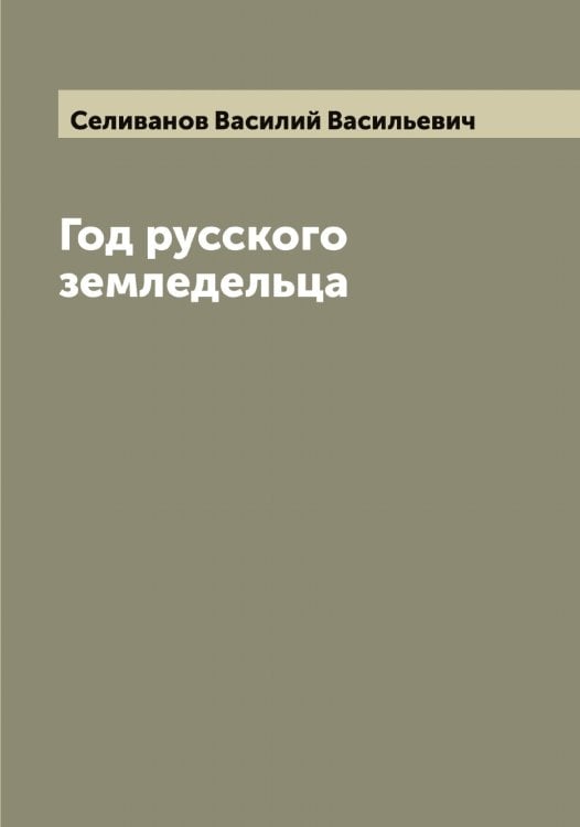 Год русского земледельца Обложка книги «Год русского земледельца» — Селиванов Василий Васильевич, ISBN 9785519851954