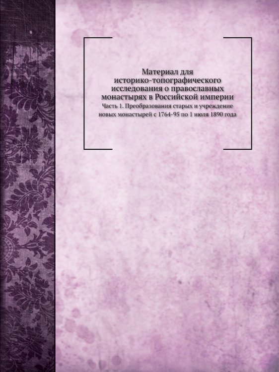 Материал для историко-топографического исследования о православных монастырях в Российской империи