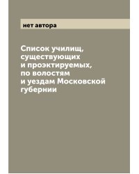 Список училищ, существующих и проэктируемых, по волостям и уездам Московской губернии