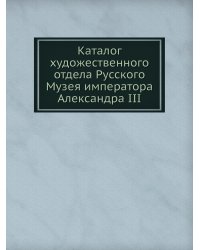 Каталог художественного отдела Русского Музея императора Александра III