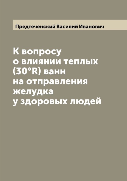 Обложка книги «К вопросу о влиянии теплых (30°R) ванн на отправления желудка у здоровых людей» — Предтеченский Василий Иванович, ISBN 9785519794688
