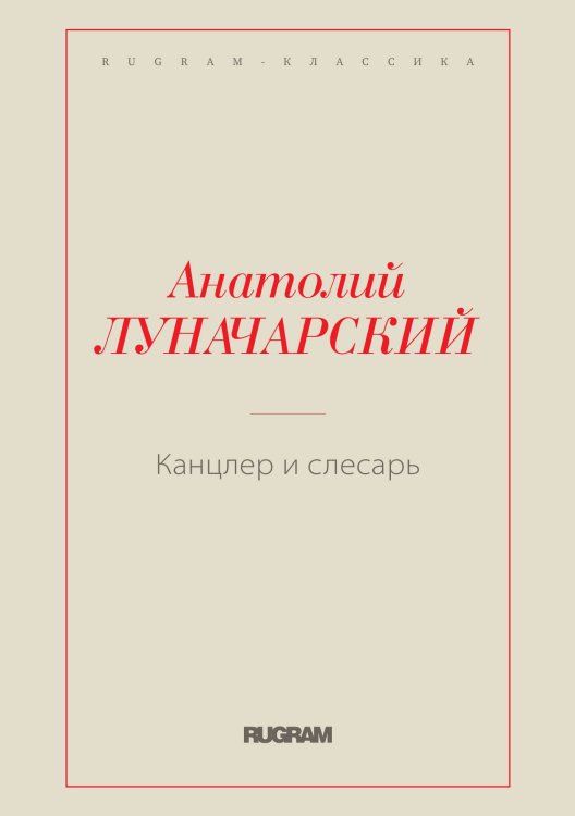 Обложка книги «Канцлер и слесарь» — Анатолий Васильевич Луначарский, ISBN 9785519729901