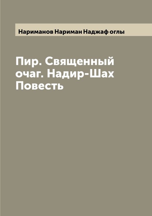 Обложка книги «Пир. Священный очаг. Надир-Шах Повесть» — Нариманов Нариман Наджаф оглы, ISBN 9785519986632