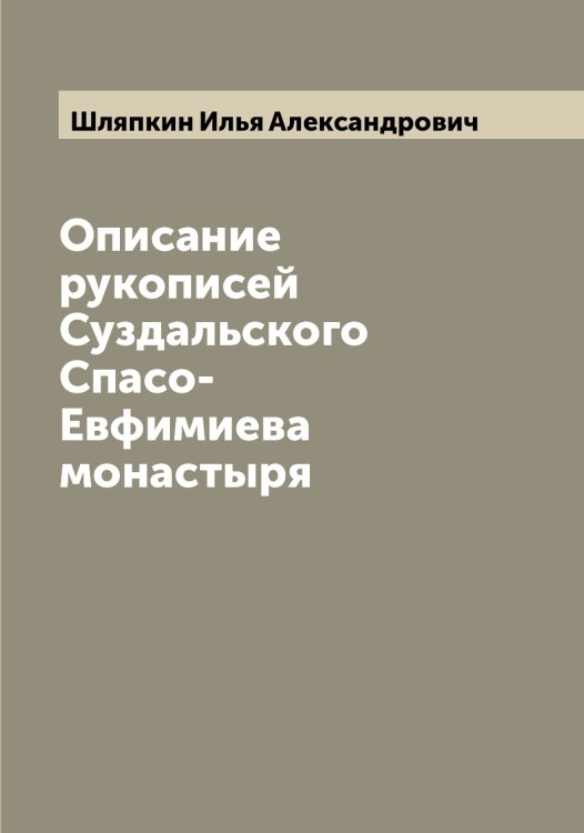 Описание рукописей Суздальского Спасо-Евфимиева монастыря Обложка книги «Описание рукописей Суздальского Спасо-Евфимиева монастыря» — Шляпкин Илья Александрович, ISBN 9785521313433