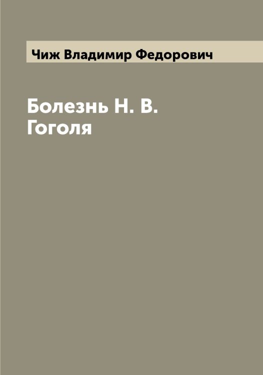 Обложка книги «Болезнь Н. В. Гоголя» — Чиж Владимир Федорович, ISBN 9785521302536