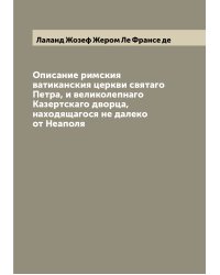 Описание римския ватиканския церкви святаго Петра, и великолепнаго Казертскаго дворца, находящагося не далеко от Неаполя
