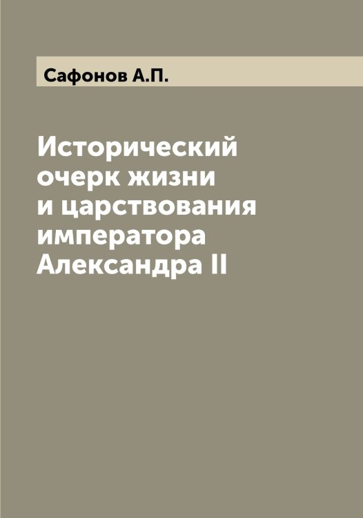 Обложка книги «Исторический очерк жизни и царствования императора Александра II» — Сафонов А.П., ISBN 9785519849432