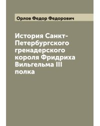 История Санкт-Петербургского гренадерского короля Фридриха Вильгельма III полка