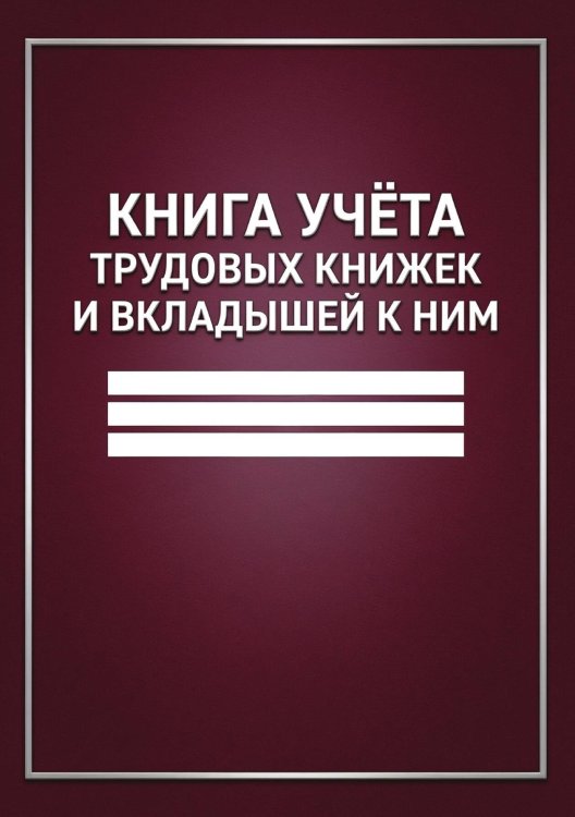 Обложка книги «Книга учета трудовых книжек и вкладыщей к ним, дизайн: "Ментранпаж", 100 страниц» — Нет автора, ISBN 9785521988242