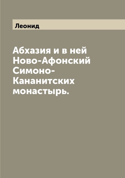 Абхазия и в ней Ново-Афонский Симоно-Кананитских монастырь. Обложка книги «Абхазия и в ней Ново-Афонский Симоно-Кананитских монастырь.» — Леонид, ISBN 9785519930925