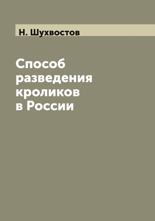 Обложка книги «Способ разведения кроликов в России» — Н. Шухвостов, ISBN 9785521387830