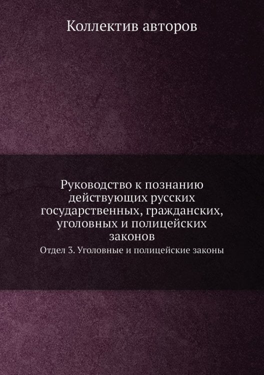 Руководство к познанию действующих русских государственных, гражданских, уголовных и полицейских законов