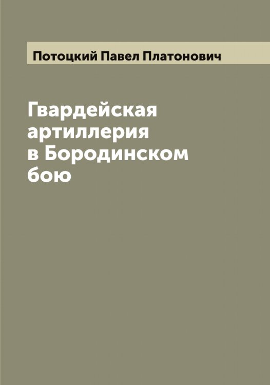Обложка книги «Гвардейская артиллерия в Бородинском бою» — Потоцкий Павел Платонович, ISBN 9785519793643