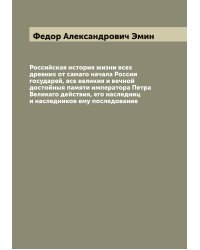 Российская история жизни всех древних от самаго начала России государей, все великия и вечной достойныя памяти императора Петра Великаго действия, его наследниц и наследников ему последование