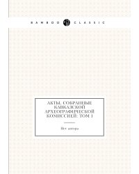 Акты, собранные Кавказской археографической комиссией: Том I