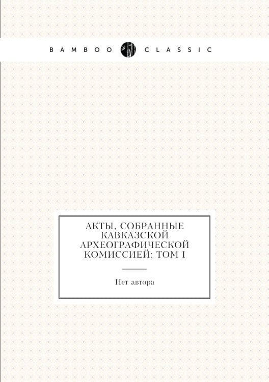 Акты, собранные Кавказской археографической комиссией: Том I