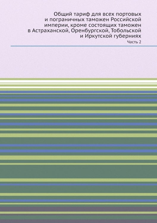 Общий тариф для всех портовых и пограничных таможен Российской империи, кроме состоящих таможен в Астраханской, Оренбургской, Тобольской и Иркутской губерниях