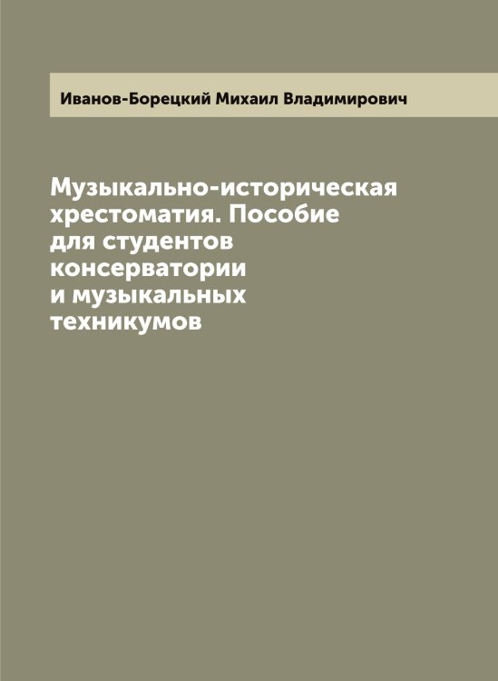 Обложка книги «Музыкально-историческая хрестоматия. Пособие для студентов консерватории и музыкальных техникумов» — Иванов-Борецкий Михаил Владимирович, ISBN 9785519866576