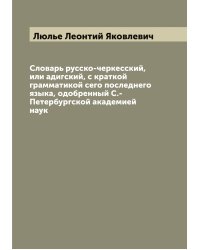 Словарь русско-черкесский, или адигский, с краткой грамматикой сего последнего языка, одобренный С.-Петербургской академией наук