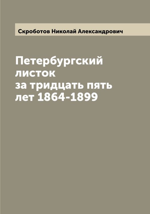 Обложка книги «Петербургский листок за тридцать пять лет 1864-1899» — Скроботов Николай Александрович, ISBN 9785519738835