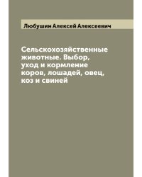 Сельскохозяйственные животные. Выбор, уход и кормление коров, лошадей, овец, коз и свиней