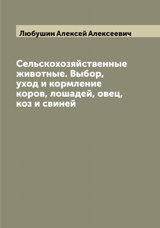 Обложка книги «Сельскохозяйственные животные. Выбор, уход и кормление коров, лошадей, овец, коз и свиней» — Любушин Алексей Алексеевич, ISBN 9785519944540