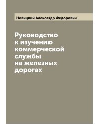 Руководство к изучению коммерческой службы на железных дорогах