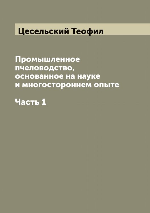Обложка книги «Промышленное пчеловодство, основанное на науке и многостороннем опыте» — Цесельский Теофил, ISBN 9785521295609