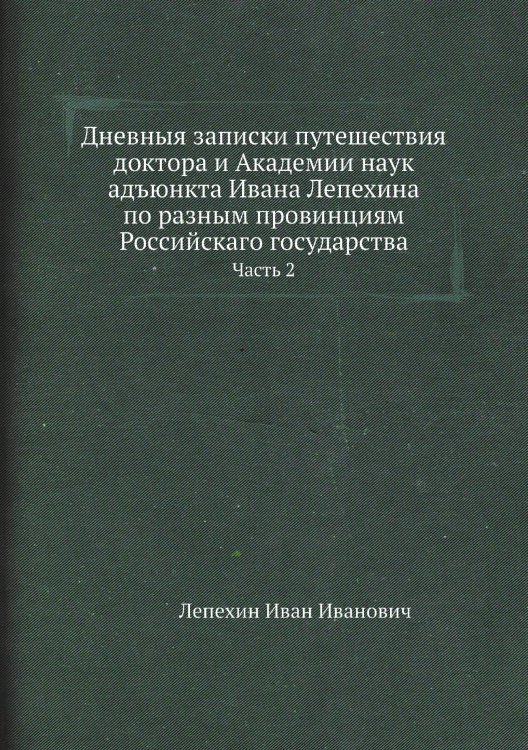 Обложка книги «Дневныя записки путешествия доктора и Академии наук адъюнкта Ивана Лепехина по разным провинциям Российскаго государства» — Лепехин Иван Иванович, ISBN 9785519932028