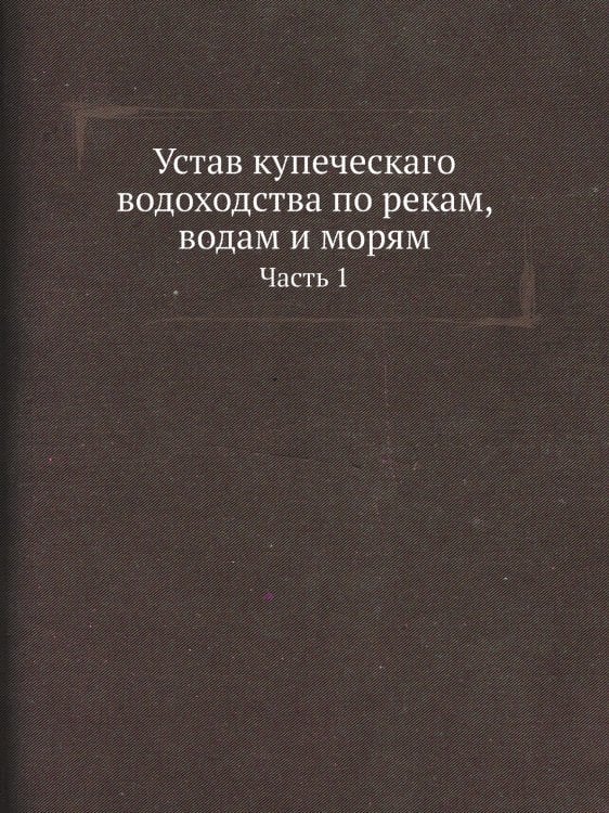 Устав купеческаго водоходства по рекам, водам и морям
