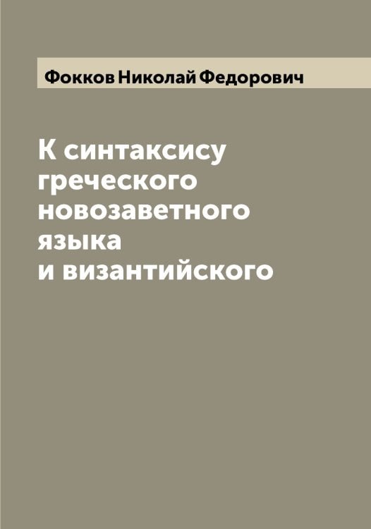 Обложка книги «К синтаксису греческого новозаветного языка и византийского» — Фокков Николай Федорович, ISBN 9785521284887
