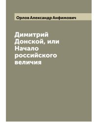Димитрий Донской, или Начало российского величия
