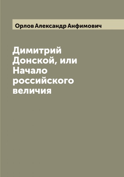 Обложка книги «Димитрий Донской, или Начало российского величия» — Орлов Александр Анфимович, ISBN 9785521264292