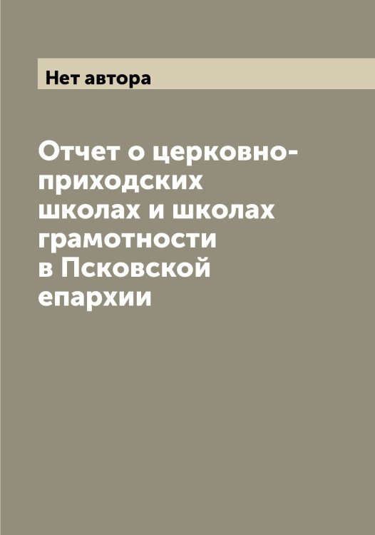 Обложка книги «Отчет о церковно-приходских школах и школах грамотности в Псковской епархии» — Нет автора, ISBN 9785519798082