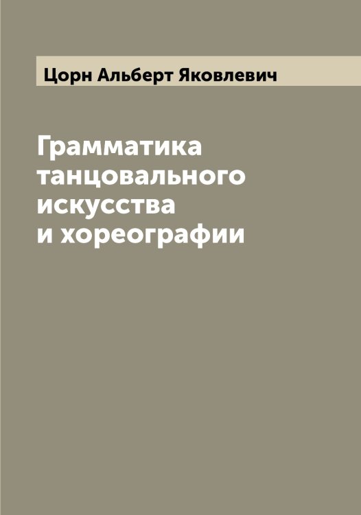 Обложка книги «Грамматика танцовального искусства и хореографии» — Цорн Альберт Яковлевич, ISBN 9785521296361