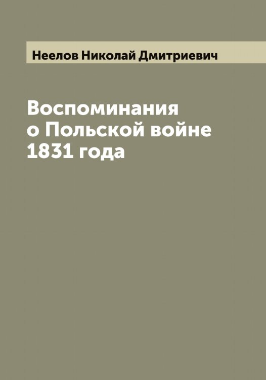 Обложка книги «Воспоминания о Польской войне 1831 года» — Неелов Николай Дмитриевич, ISBN 9785519988025