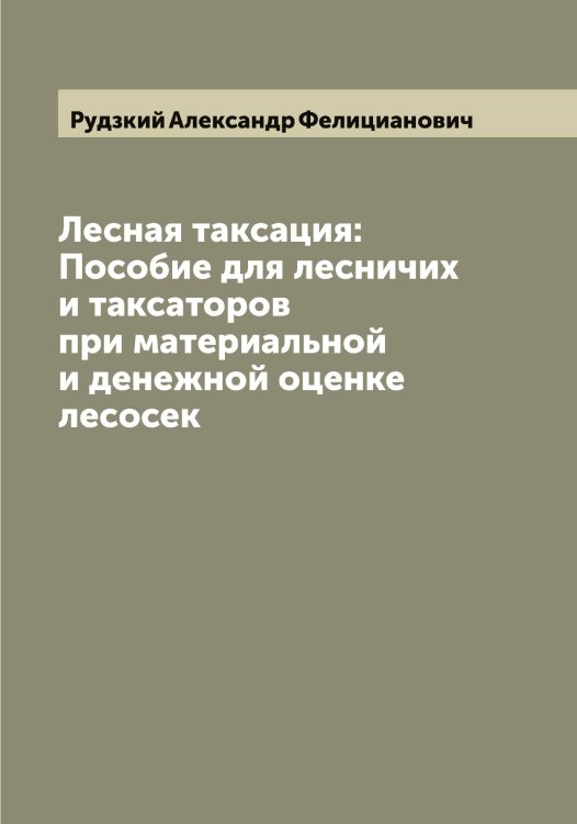 Обложка книги «Лесная таксация: Пособие для лесничих и таксаторов при материальной и денежной оценке лесосек» — Рудзкий Александр Фелицианович, ISBN 9785519837736
