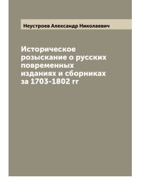 Историческое розыскание о русских повременных изданиях и сборниках за 1703-1802 гг