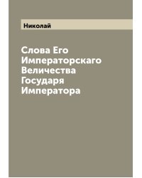 Слова Его Императорскаго Величества Государя Императора