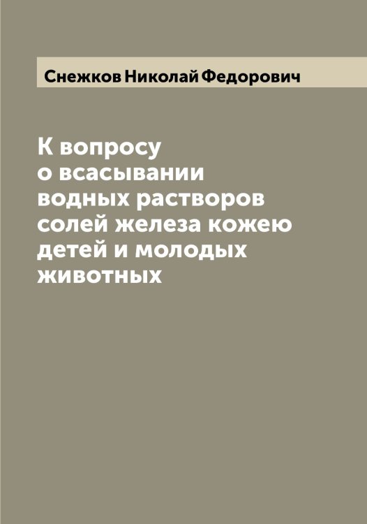 Обложка книги «К вопросу о всасывании водных растворов солей железа кожею детей и молодых животных» — Снежков Николай Федорович, ISBN 9785519743860