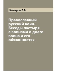 Православный русский воин. Беседы пастыря с воинами о долге воина и его обязанностях