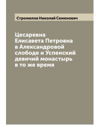 Цесаревна Елисавета Петровна в Александровой слободе и Успенский девичий монастырь в то же время