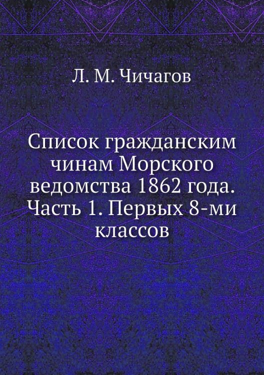 Список гражданским чинам Морского ведомства 1862 года. Часть 1. Первых 8-ми классов Список гражданским чинам Морского ведомства 1862 года. Часть 1. Первых 8-ми классов
