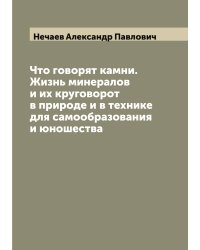 Что говорят камни. Жизнь минералов и их круговорот в природе и в технике для самообразования и юношества