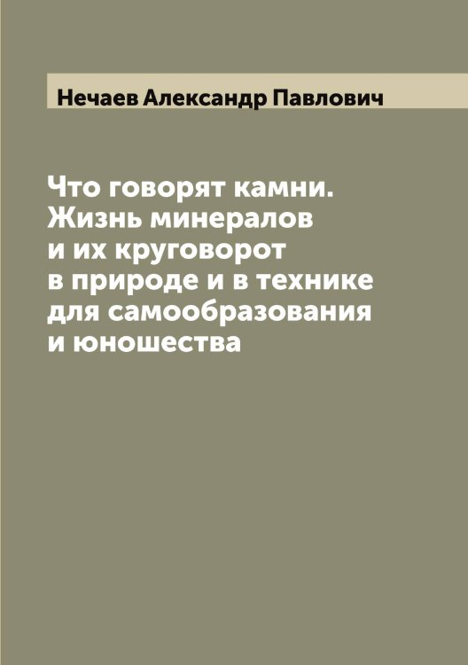 Обложка книги «Что говорят камни. Жизнь минералов и их круговорот в природе и в технике для самообразования и юношества» — Нечаев Александр Павлович, ISBN 9785519993692